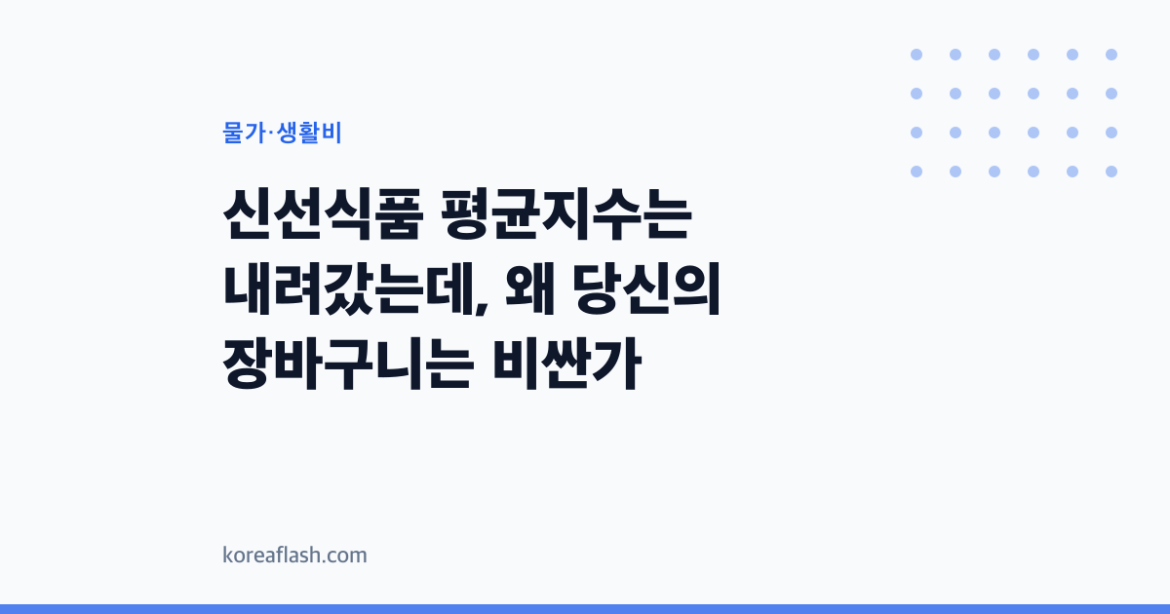 신선식품 평균지수는 내려갔는데, 왜 당신의 장바구니는 비싼가